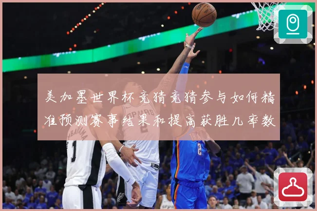 美加墨世界杯竞猜竞猜参与如何精准预测赛事结果和提高获胜几率数据研判-深度解析