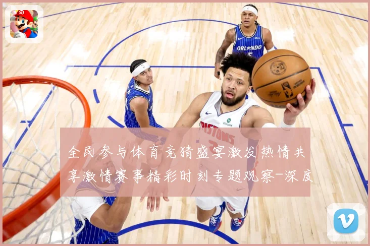 全民参与体育竞猜盛宴激发热情共享激情赛事精彩时刻专题观察-深度解析