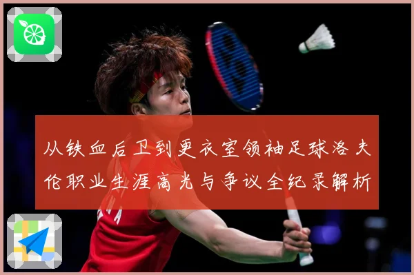 从铁血后卫到更衣室领袖足球洛夫伦职业生涯高光与争议全纪录解析-深度解析