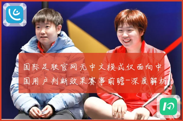 国际足联官网无中文模式仅面向中国用户判断效果赛事前瞻-深度解析