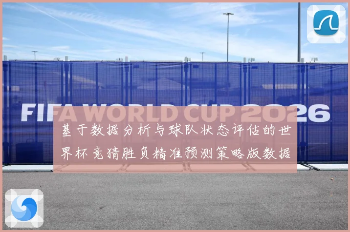 基于数据分析与球队状态评估的世界杯竞猜胜负精准预测策略版数据研判-深度解析