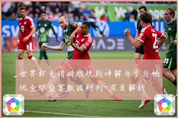 世界杯竞猜游戏规则详解与参与畅玩全球盛宴数据研判-深度解析