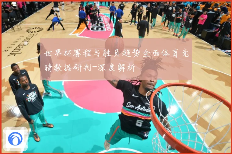 世界杯赛程与胜负趋势全面体育竞猜数据研判-深度解析