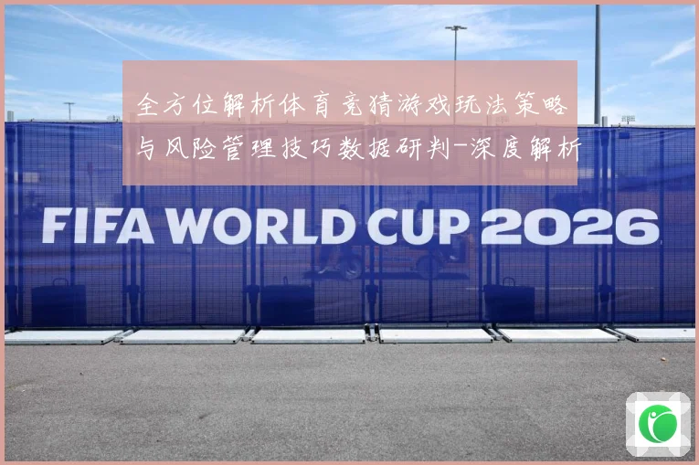 全方位解析体育竞猜游戏玩法策略与风险管理技巧数据研判-深度解析