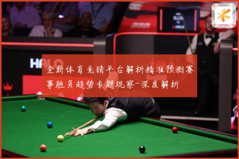 全新体育竞猜平台解析精准预测赛事胜负趋势专题观察-深度解析