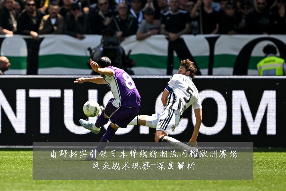 南野拓实引领日本锋线新潮流闪耀欧洲赛场风采战术观察-深度解析