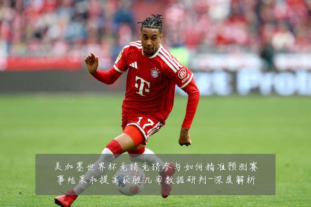 美加墨世界杯竞猜竞猜参与如何精准预测赛事结果和提高获胜几率数据研判-深度解析