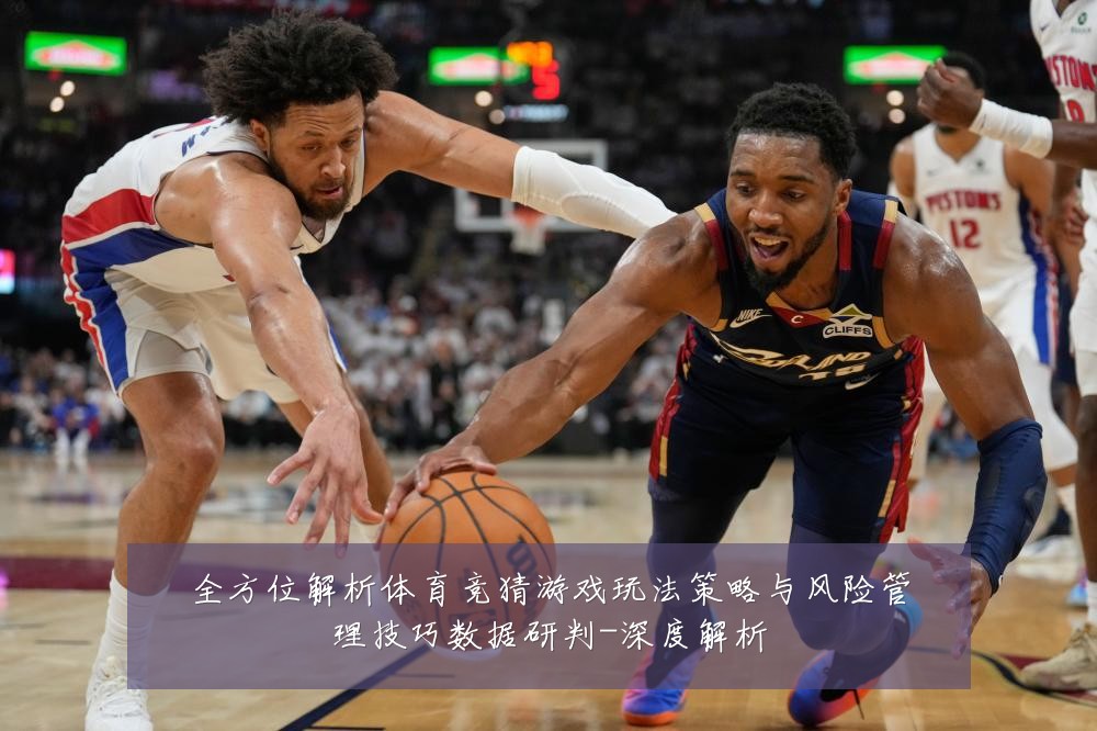 全方位解析体育竞猜游戏玩法策略与风险管理技巧数据研判-深度解析